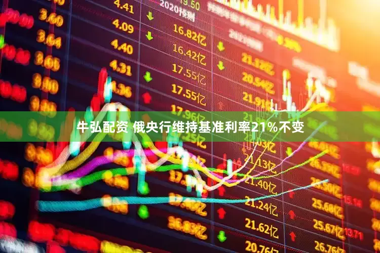 牛弘配资 俄央行维持基准利率21%不变
