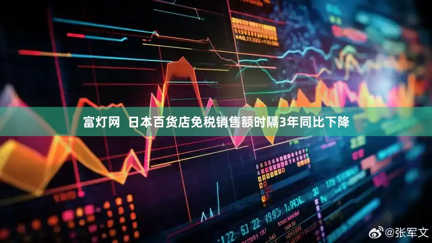 富灯网  日本百货店免税销售额时隔3年同比下降