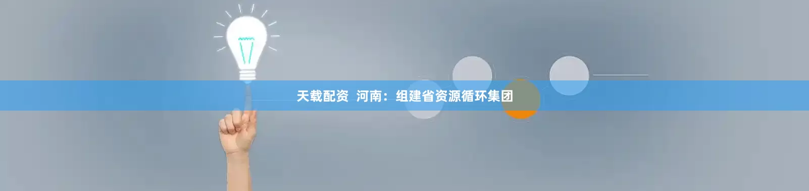 天载配资  河南：组建省资源循环集团