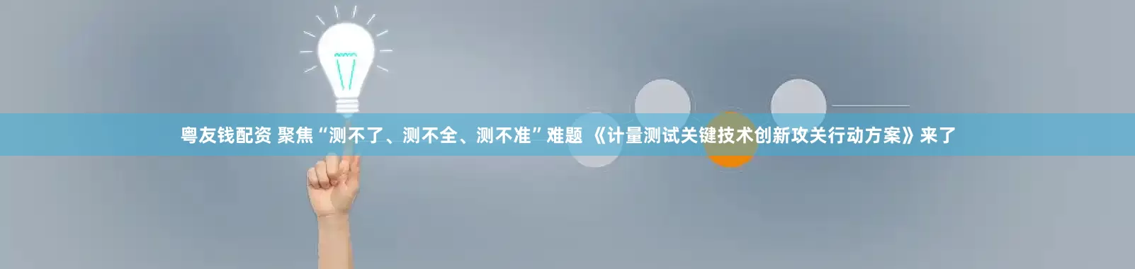 粤友钱配资 聚焦“测不了、测不全、测不准”难题 《计量测试关键技术创新攻关行动方案》来了