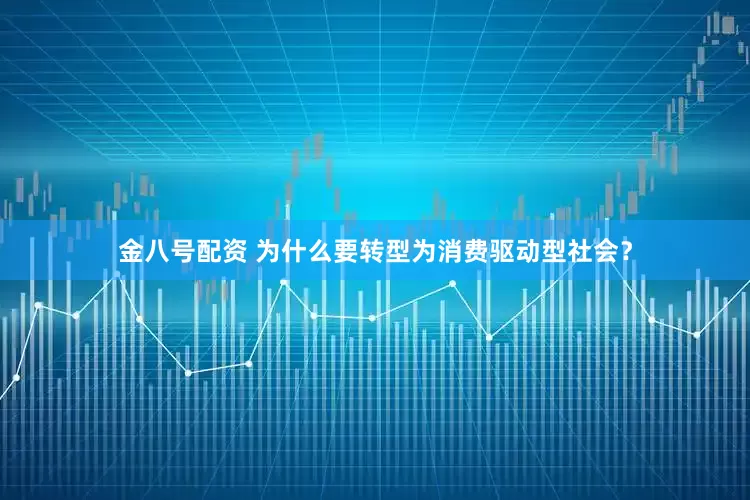 金八号配资 为什么要转型为消费驱动型社会？