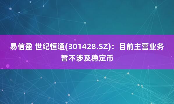 易信盈 世纪恒通(301428.SZ)：目前主营业务暂不涉及稳定币