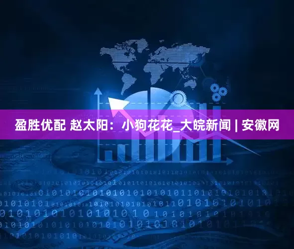盈胜优配 赵太阳：小狗花花_大皖新闻 | 安徽网
