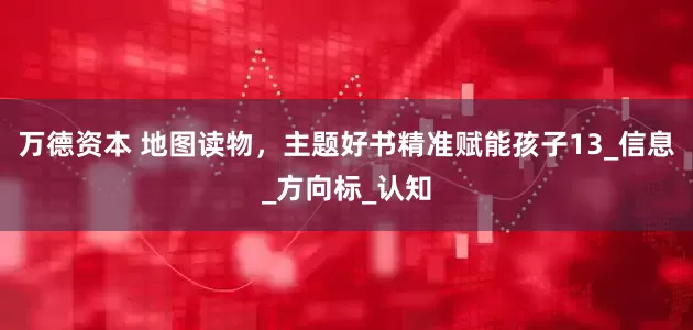 万德资本 地图读物，主题好书精准赋能孩子13_信息_方向标_认知