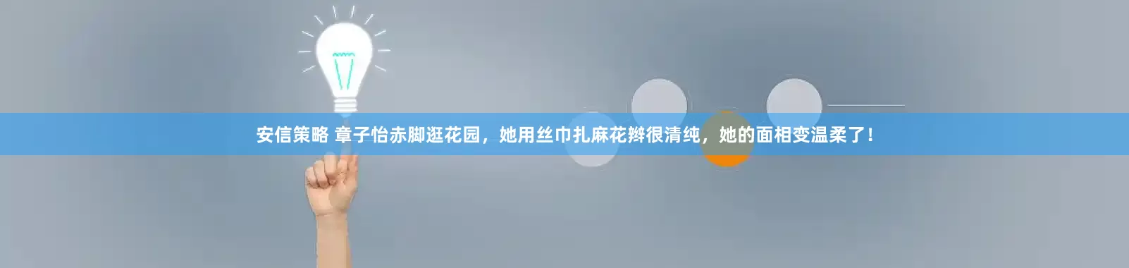 安信策略 章子怡赤脚逛花园，她用丝巾扎麻花辫很清纯，她的面相变温柔了！