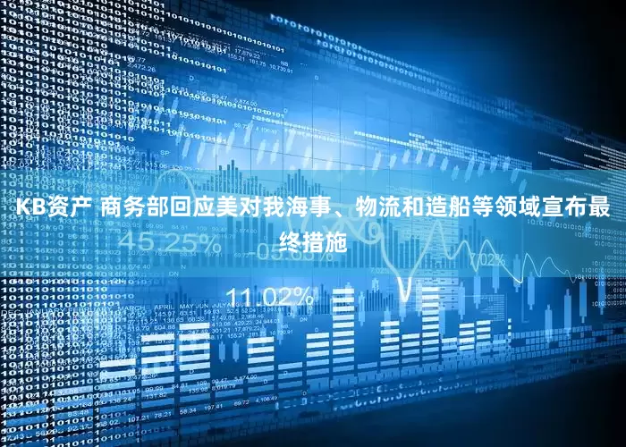KB资产 商务部回应美对我海事、物流和造船等领域宣布最终措施
