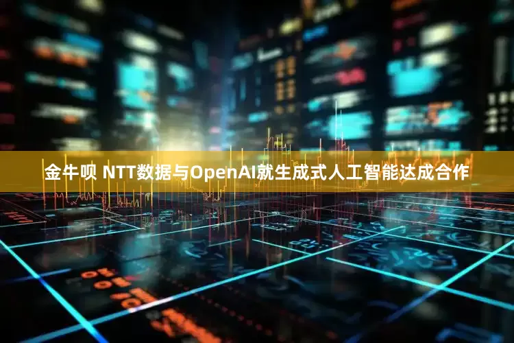 金牛呗 NTT数据与OpenAI就生成式人工智能达成合作