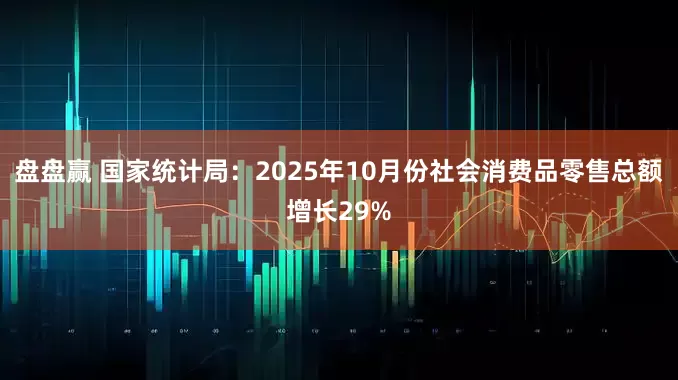 盘盘赢 国家统计局：2025年10月份社会消费品零售总额增长29%