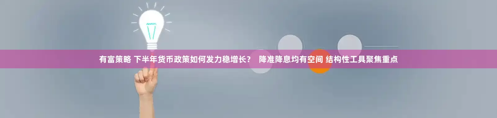 有富策略 下半年货币政策如何发力稳增长？  降准降息均有空间 结构性工具聚焦重点